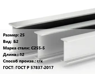Двутавровая балка нормальная 25 Б2 С255-5 L=12 г/к ГОСТ: ГОСТ Р 57837-2017